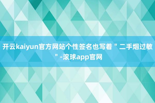 开云kaiyun官方网站个性签名也写着＂二手烟过敏＂-滚球app官网