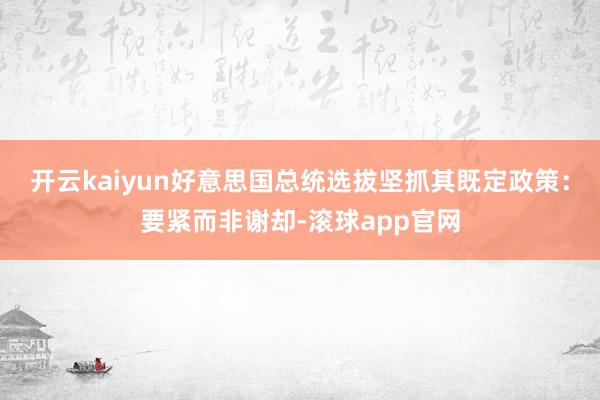 开云kaiyun好意思国总统选拔坚抓其既定政策：要紧而非谢却-滚球app官网