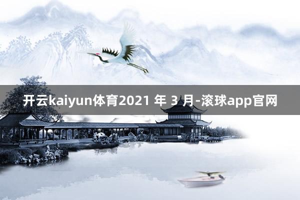 开云kaiyun体育2021 年 3 月-滚球app官网