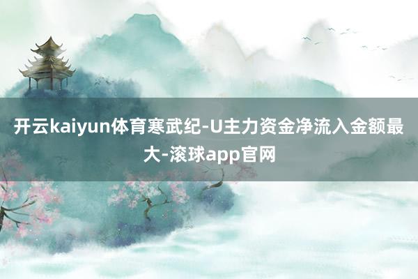 开云kaiyun体育寒武纪-U主力资金净流入金额最大-滚球app官网