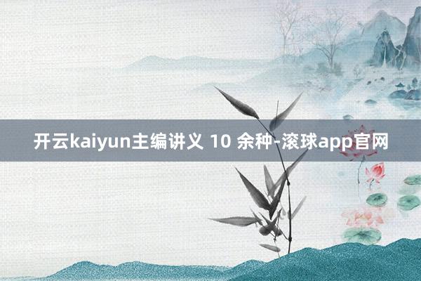 开云kaiyun主编讲义 10 余种-滚球app官网