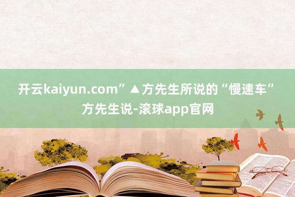开云kaiyun.com”▲方先生所说的“慢速车”　　方先生说-滚球app官网