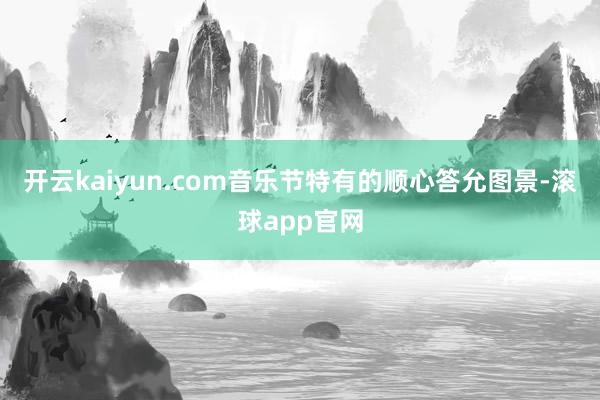开云kaiyun.com音乐节特有的顺心答允图景-滚球app官网