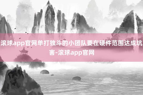 滚球app官网单打独斗的小团队要在硬件范围达成坑害-滚球app官网