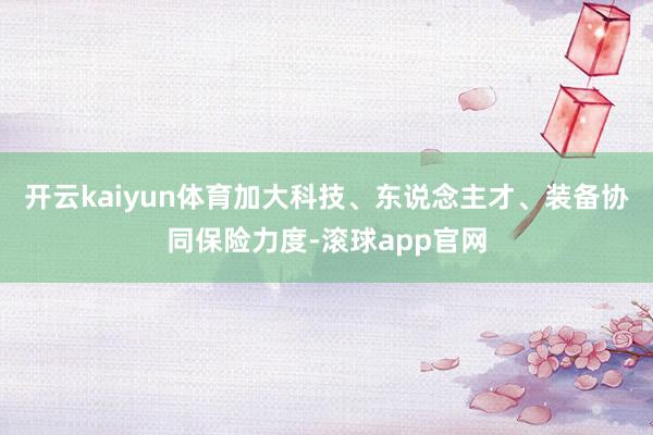开云kaiyun体育加大科技、东说念主才、装备协同保险力度-滚球app官网