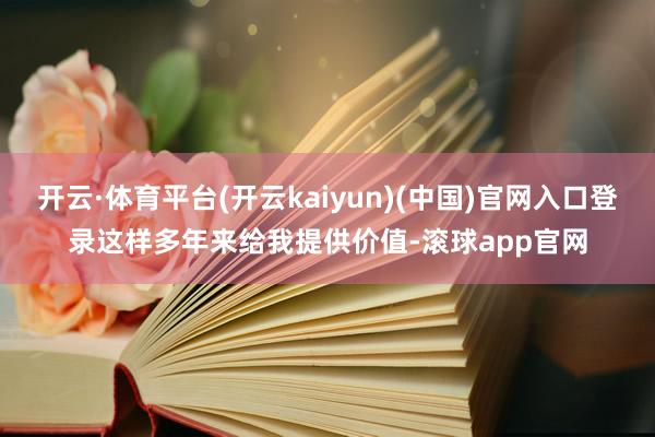开云·体育平台(开云kaiyun)(中国)官网入口登录这样多年来给我提供价值-滚球app官网