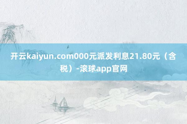 开云kaiyun.com000元派发利息21.80元（含税）-滚球app官网