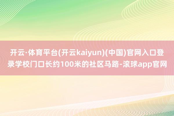 开云·体育平台(开云kaiyun)(中国)官网入口登录学校门口长约100米的社区马路-滚球app官网
