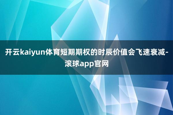 开云kaiyun体育短期期权的时辰价值会飞速衰减-滚球app官网