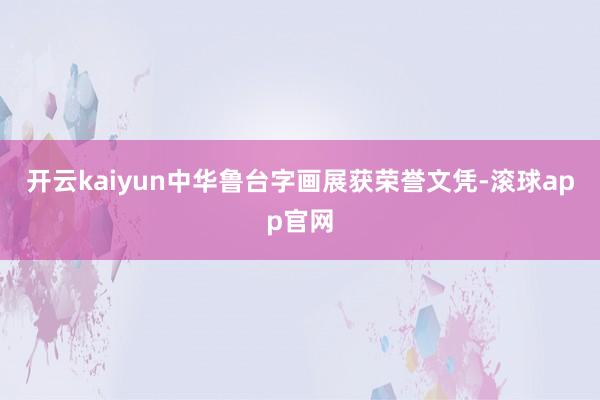 开云kaiyun中华鲁台字画展获荣誉文凭-滚球app官网