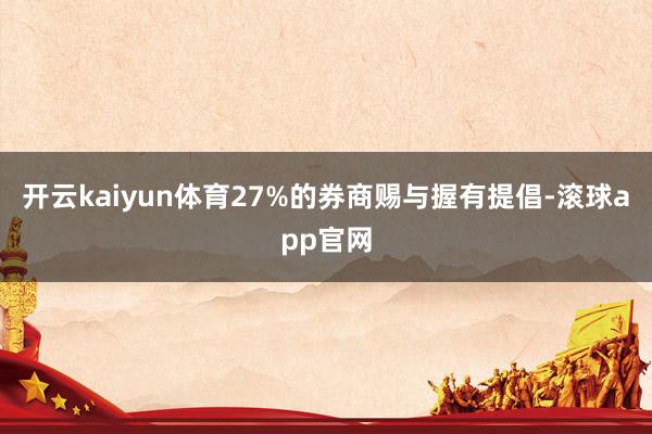 开云kaiyun体育27%的券商赐与握有提倡-滚球app官网