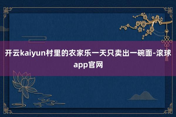 开云kaiyun村里的农家乐一天只卖出一碗面-滚球app官网
