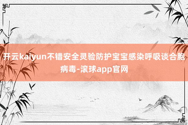 开云kaiyun不错安全灵验防护宝宝感染呼吸谈合胞病毒-滚球app官网