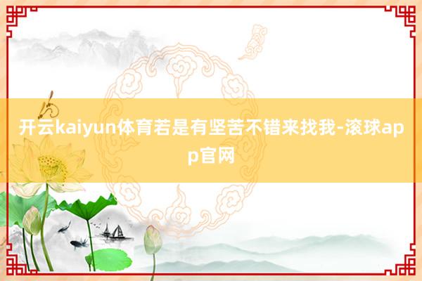 开云kaiyun体育若是有坚苦不错来找我-滚球app官网