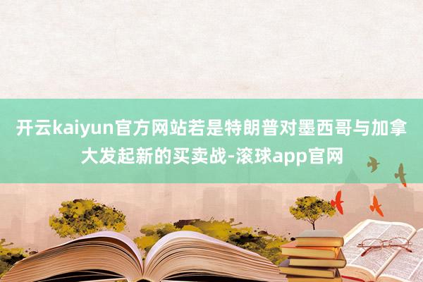 开云kaiyun官方网站若是特朗普对墨西哥与加拿大发起新的买卖战-滚球app官网