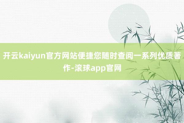 开云kaiyun官方网站便捷您随时查阅一系列优质著作-滚球app官网