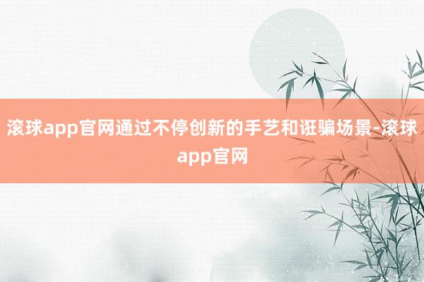 滚球app官网通过不停创新的手艺和诳骗场景-滚球app官网