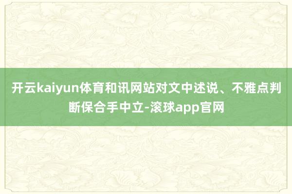 开云kaiyun体育和讯网站对文中述说、不雅点判断保合手中立-滚球app官网