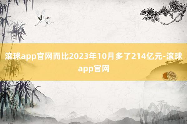 滚球app官网而比2023年10月多了214亿元-滚球app官网