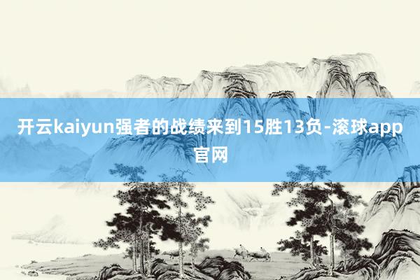 开云kaiyun强者的战绩来到15胜13负-滚球app官网