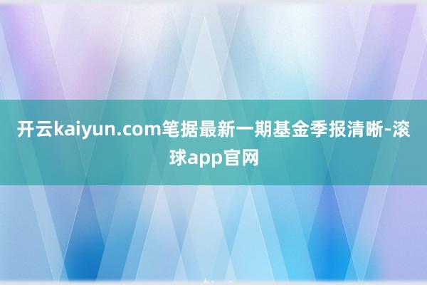 开云kaiyun.com笔据最新一期基金季报清晰-滚球app官网