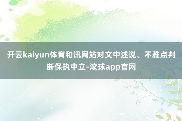 开云kaiyun体育和讯网站对文中述说、不雅点判断保执中立-滚球app官网