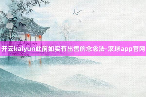 开云kaiyun此前如实有出售的念念法-滚球app官网