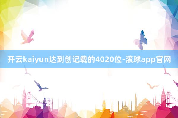 开云kaiyun达到创记载的4020位-滚球app官网