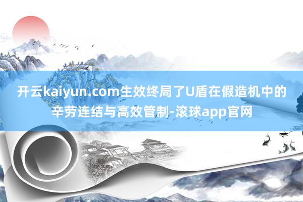 开云kaiyun.com生效终局了U盾在假造机中的辛劳连结与高效管制-滚球app官网