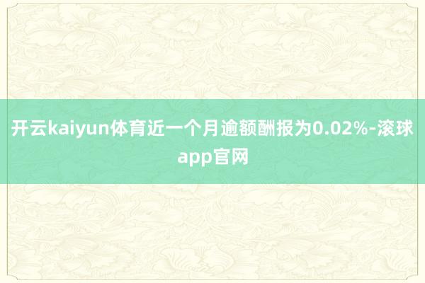 开云kaiyun体育近一个月逾额酬报为0.02%-滚球app官网
