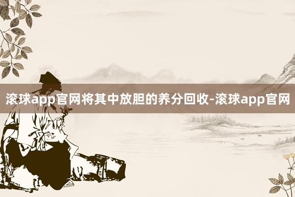 滚球app官网将其中放胆的养分回收-滚球app官网