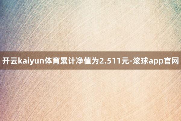 开云kaiyun体育累计净值为2.511元-滚球app官网