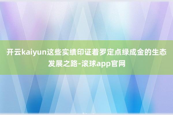 开云kaiyun这些实绩印证着罗定点绿成金的生态发展之路-滚球app官网