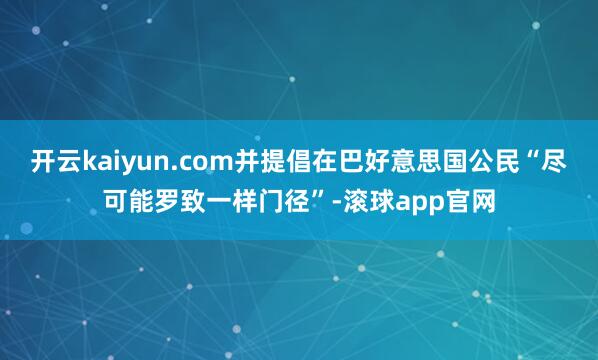 开云kaiyun.com并提倡在巴好意思国公民“尽可能罗致一样门径”-滚球app官网