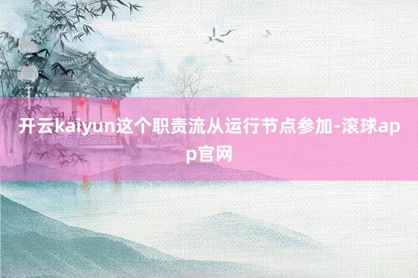 开云kaiyun这个职责流从运行节点参加-滚球app官网