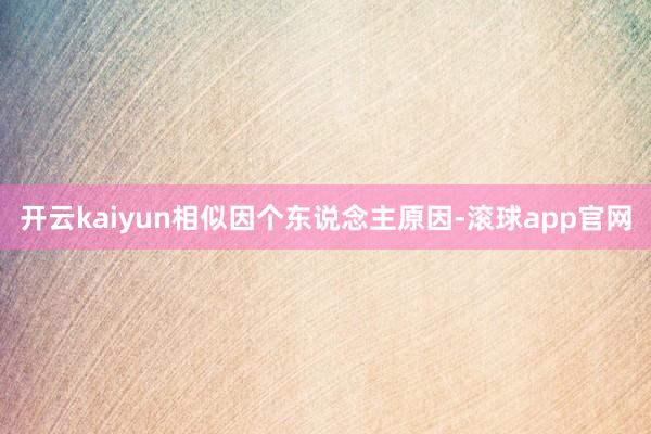 开云kaiyun相似因个东说念主原因-滚球app官网
