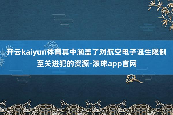 开云kaiyun体育其中涵盖了对航空电子诞生限制至关进犯的资源-滚球app官网