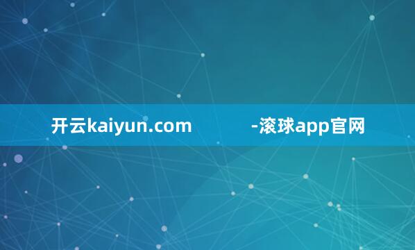 开云kaiyun.com            -滚球app官网