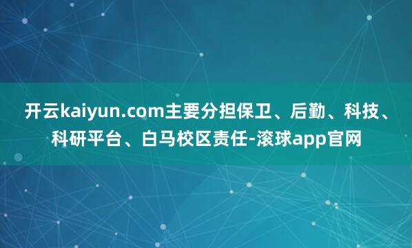 开云kaiyun.com主要分担保卫、后勤、科技、科研平台、白马校区责任-滚球app官网