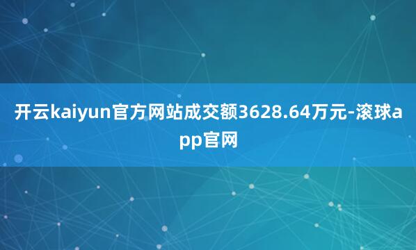 开云kaiyun官方网站成交额3628.64万元-滚球app官网