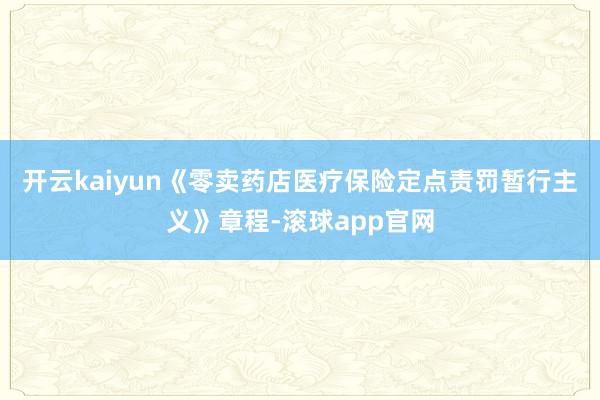 开云kaiyun《零卖药店医疗保险定点责罚暂行主义》章程-滚球app官网