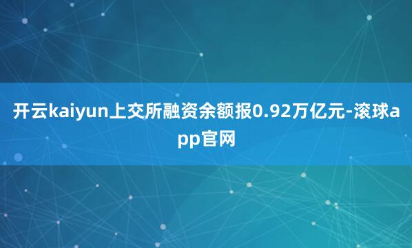 开云kaiyun上交所融资余额报0.92万亿元-滚球app官网