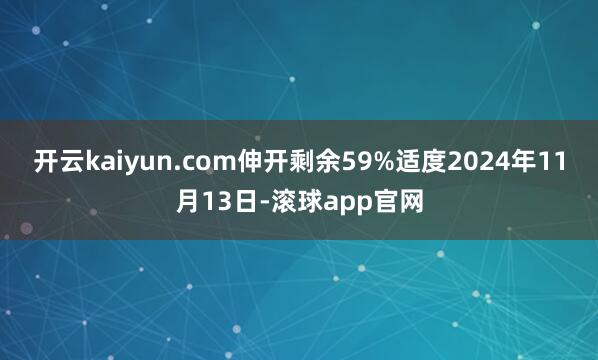 开云kaiyun.com伸开剩余59%适度2024年11月13日-滚球app官网