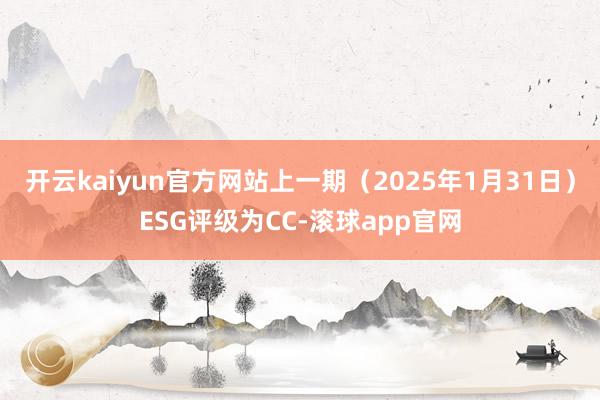 开云kaiyun官方网站上一期（2025年1月31日）ESG评级为CC-滚球app官网