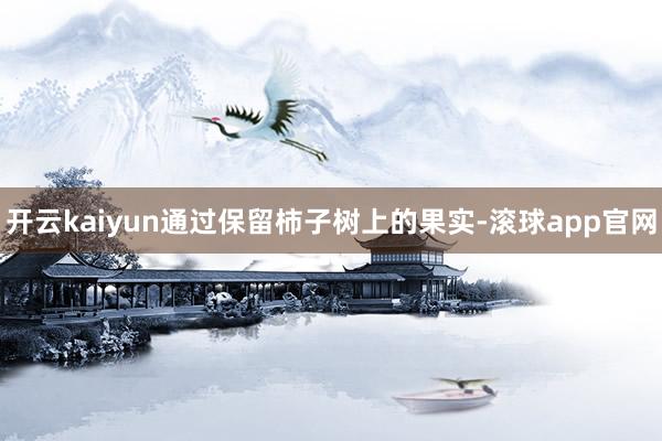 开云kaiyun通过保留柿子树上的果实-滚球app官网