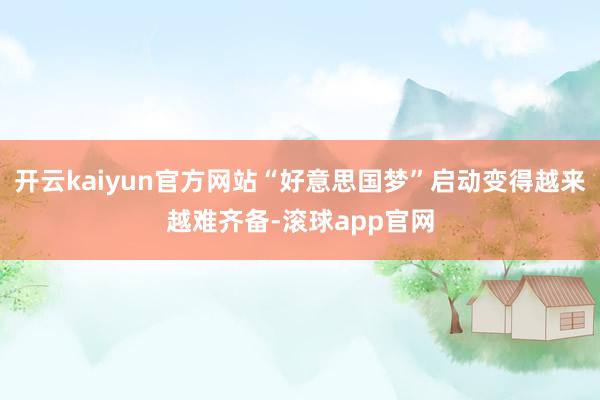 开云kaiyun官方网站“好意思国梦”启动变得越来越难齐备-滚球app官网