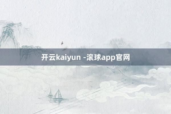 开云kaiyun -滚球app官网