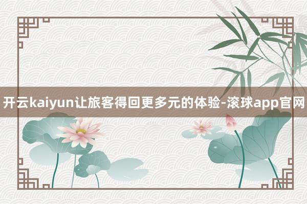 开云kaiyun让旅客得回更多元的体验-滚球app官网