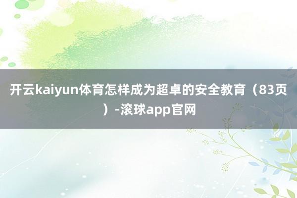 开云kaiyun体育怎样成为超卓的安全教育（83页）-滚球app官网