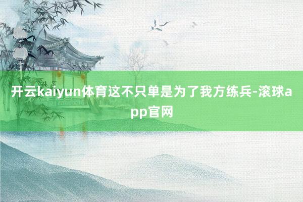 开云kaiyun体育这不只单是为了我方练兵-滚球app官网
